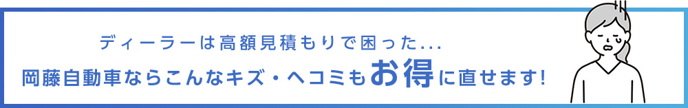 ディーラーが高額見積りで困った… 岡藤自動車ならこんなキズ・へこみもお得に直せます!