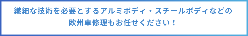繊細な技術を必要とするアルミボディ・スチールボディなどの 欧州車修理もお任せください!