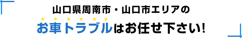 山口県周南市周辺エリアのお車トラブルはお任せください!