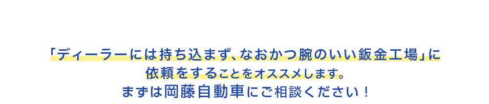 愛車の価値を守るために　「ディーラーには持ち込まず、なおかつ腕のいい鈑金工場」に依頼をすることをオススメします。まずは岡藤自動車にご相談ください！