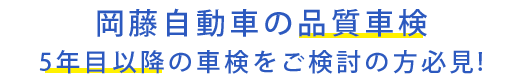 岡藤自動車の品質車検 5年目以降の車検を ご検討の方必見!