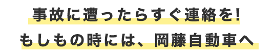 事故に遭ったらすぐ連絡を! もしもの時には、岡藤自動車へ