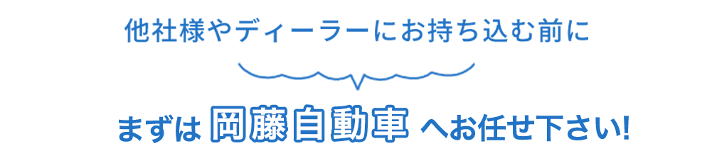 他社様やディーラーにお持ち込む前にまずは岡藤自動車へお任せください！ 